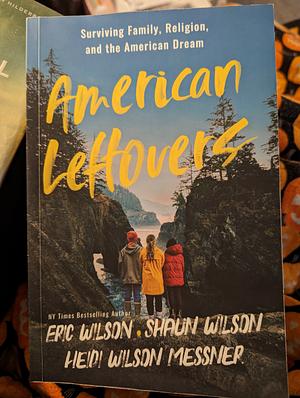 American Leftovers: Surviving Family, Religion, &amp; the American Dream by Heidi Wilson Messner, Shaun Wilson, Eric Wilson