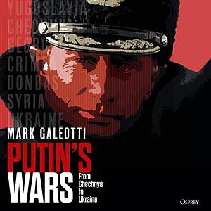 Putin's Wars: From Chechnya to Ukraine by Mark Galeotti