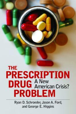 The Prescription Drug Problem: A New American Crisis? by Jason A. Ford, George E. Higgins, Ryan D. Schroeder