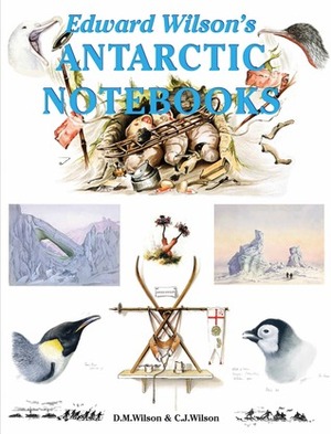Edward Wilson's Antarctic Notebooks by David M. Wilson, Nicholas Reardon, Edward Adrian Wilson, Christopher J. Wilson