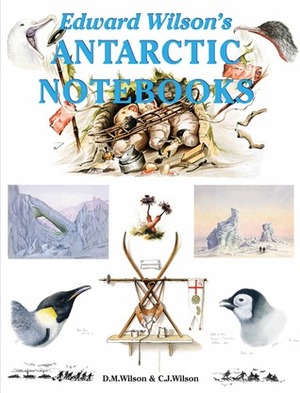 Edward Wilson's Antarctic Notebooks by David M. Wilson, Christopher J. Wilson, Edward Adrian Wilson, Nicholas Reardon