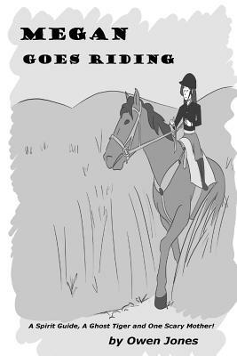 Megan Goes Riding: A Spirit Guide, A Ghost Tiger, and One Scary Mother! by Owen Jones