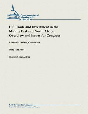 U.S. Trade and Investment in the Middle East and North Africa: Overview and Issues for Congress by Shayerah Ilias Akhtar, Mary Jane Bolle, Rebecca M. Nelson