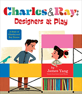 Charles & Ray: Designers at Play: A Story of Charles and Ray Eames by James Yang