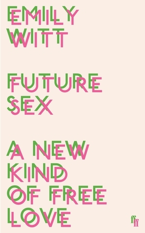 Future Sex: A New Kind of Free Love by Emily Witt