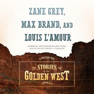 Stories of the Golden West, Book 5: A Western Trio by Jon Tuska, Max Brand, Zane Grey