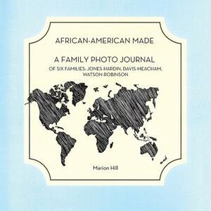 African-American Made: A Photo Journal of Six Families: Jones-Hardin, Davis-Meacham, Watson-Robinson by Marion Hill