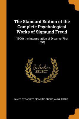 The Standard Edition of the Complete Psychological Works of Sigmund Freud: (1900) the Interpretation of Dreams (First Part) by Sigmund Freud, James Strachey, Anna Freud
