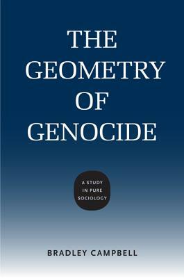 The Geometry of Genocide: A Study in Pure Sociology by Bradley Campbell