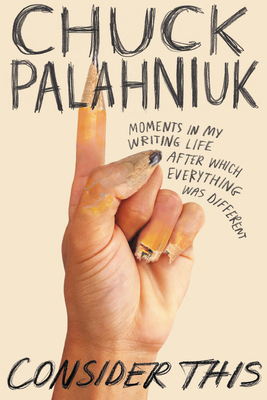 Consider This: Moments in My Writing Life After Which Everything Was Different by Chuck Palahniuk