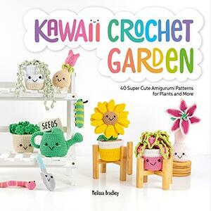 Kawaii Crochet Garden: 40 Super Cute Amigurumi Patterns for Plants and More by Melissa Bradley