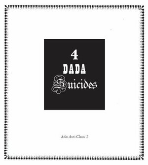 4 Dada Suicides: Selected Texts of Arthur Cravan, Jacques Rigaut, Julien Torma & Jacques Vaché by Julien Torma, André Breton, Arthur Cravan, Jacques Vaché, Gabrielle Buffet-Picabia, Philippe Merlen, Jacques-Emile Blanche, Jacques Rigaut