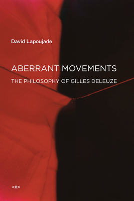 Aberrant Movements: The Philosophy of Gilles Deleuze by David Lapoujade