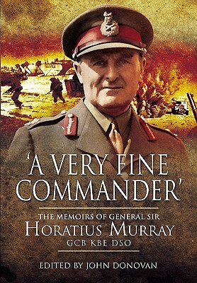 A Very Fine Commander: The Memories of General Sir Horatius Murray, GCB, KBE, DSO by John Donovan