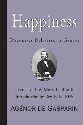 Happiness: Discourses Delivered at Geneva by Agenor de Gasparin