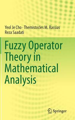 Fuzzy Operator Theory in Mathematical Analysis by Themistocles M. Rassias, Yeol Je Cho, Reza Saadati