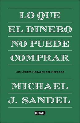 Lo Que El Dinero No Puede Comprar / What Money Can't Buy = What Money Can't Buy by Michael Sandel