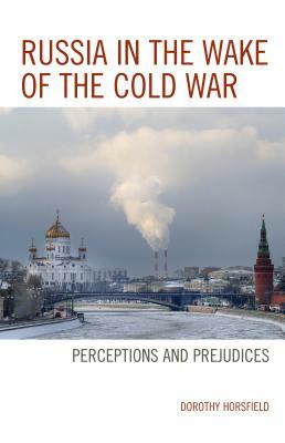 Russia in the Wake of the Cold War: Perceptions and Prejudices by Dorothy Horsfield