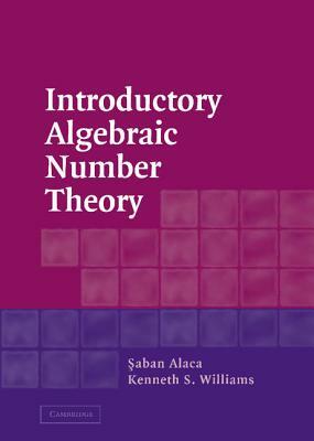 Introductory Algebraic Number Theory by Saban Alaca, Kenneth S. Williams