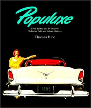 Populuxe: The Look and Life of America in the '50s and '60s, from Tailfins and TV Dinners to Barbie Dolls and Fallout Shelters by Thomas Hine