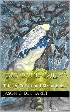 Lord of the Gallows: Tales of Terror and Strangeness by Jason C. Eckhardt