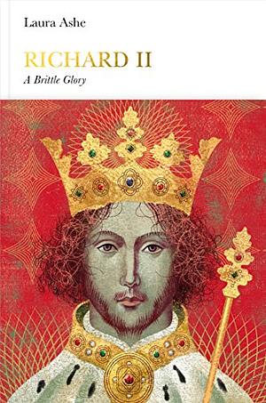 Richard II: A Brittle Glory by Laura Ashe