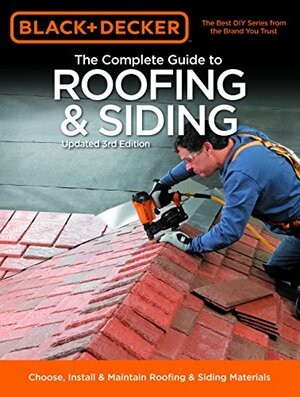 The Complete Guide to Roofing & Siding: Choose, Install & Maintain Roofing & Siding Materials by Black &amp; Decker, Creative Publishing International