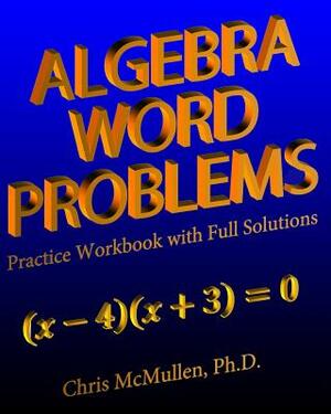 Algebra Word Problems Practice Workbook with Full Solutions by Chris McMullen