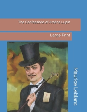 The Confessions of Arsène Lupin: Large Print by Maurice Leblanc