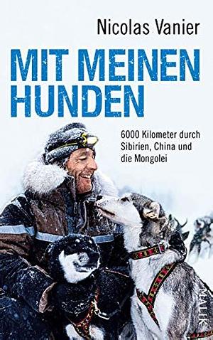 Mit meinen Hunden: 6000 Kilometer durch Sibirien, China und die Mongolei by Nicolas Vanier, Renate Dörner, Antoinette Gittinger