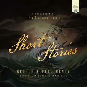 Short Stories: A Collection of Henty Short Stories by G.A. Henty
