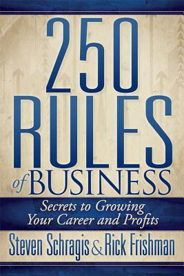 250 Rules of Business: Secrets to Growing Your Career and Profits by Rick Frishman, Steven Schragis