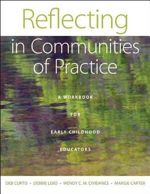 Reflecting in Communities of Practice: A Workbook for Early Childhood Educators by Debbie Lebo, Deb Curtis, Wendy C. M. Cividanes