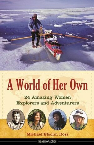 A World of Her Own: 24 Amazing Women Explorers and Adventurers by Michael Elsohn Ross