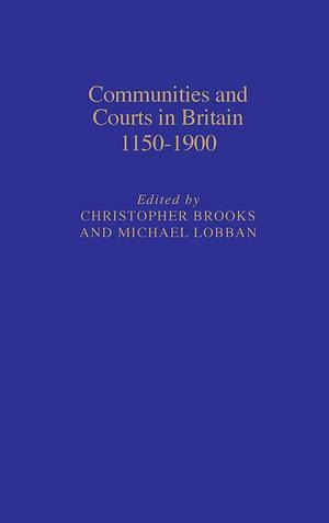 Communities and Courts in Britain, 1150-1900 by Christopher Brooks, Michael Lobban