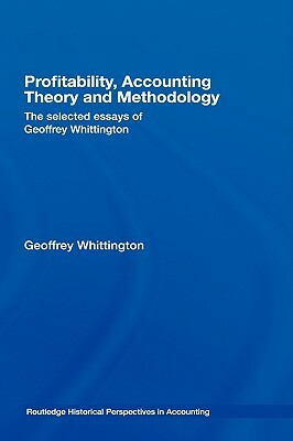 Profitability, Accounting Theory and Methodology: The Selected Essays of Geoffrey Whittington by Geoffrey Whittington