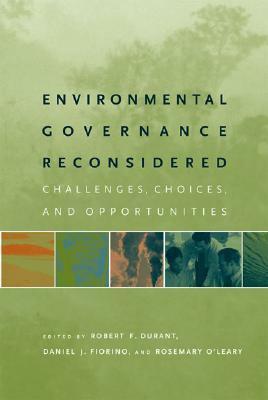 Environmental Governance Reconsidered: Challenges, Choices, and Opportunities by Rosemary O'Leary, Daniel J. Fiorino, Robert F. Durant