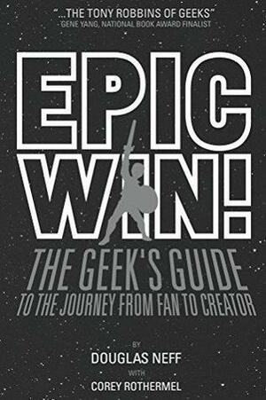 Epic Win!: The Geek's Guide to the Journey from Fan to Creator by Corey Rothermel, Douglas Neff