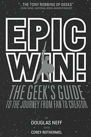 Epic Win!: The Geek's Guide to the Journey from Fan to Creator by Corey Rothermel, Douglas Neff