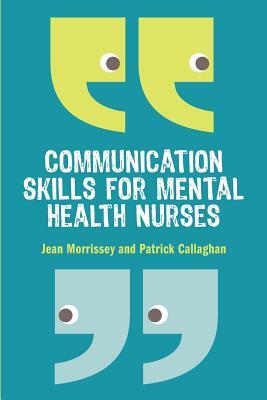 Communication Skills for Mental Health Nurses: An Introduction by Patrick Callaghan, Jean Morrissey, Morrissey