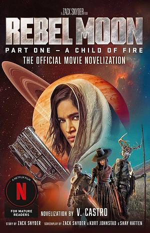 Rebel Moon Part One - A Child Of Fire: The Official Movie Novelization by V. Castro, V. Castro, Zack Snyder
