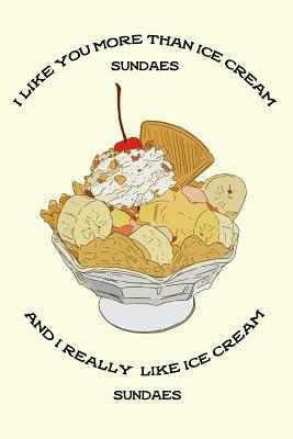 I Like You More Than Ice Cream Sundaes and I Really Like Ice Cream Sundaes: Food Composition Book Gift Idea for Dessert Loving Children and Adults by Legacy Creations