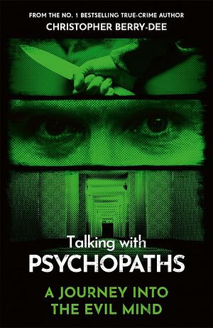 Talking with Psychopaths: A Journey Into the Evil Mind: A Chilling Study of the Most Cold-Blooded, Manipulative People on Planet Earth by Christopher Berry-Dee