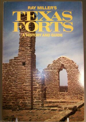 Ray Miller's Texas Forts: A History and Guide by Ray Miller