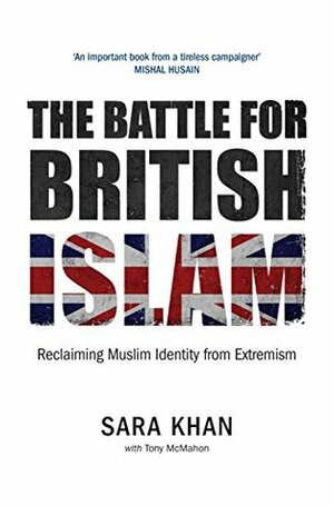 The Battle for British Islam: Reclaiming Muslim Identity from Extremism by Sara Khan, Tony McMahon