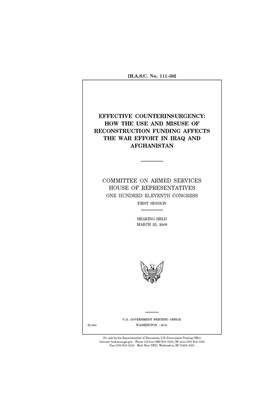 Effective counterinsurgency: how the use and misuse of reconstruction funding affects the war effort in Iraq and Afghanistan by Committee on Armed Services (house), United States House of Representatives, United State Congress