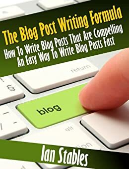 The Blog Post Writing Formula: How to write a compelling blog post - An easy way to write blog posts fast by Ian Stables