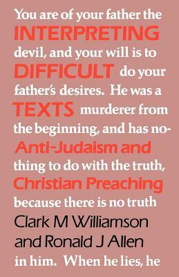 Interpreting Difficult Texts: Anti-Judaism and Christian Preaching by Ronald W. Allen, Clark M. Williamson