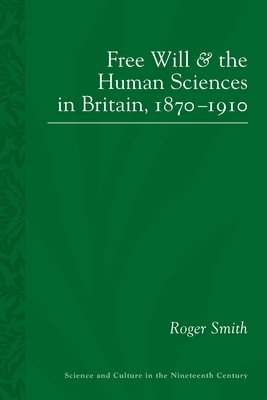 Free Will and the Human Sciences in Britain, 1870-1910 by Roger Smith