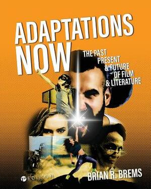 Adaptations Now: The Past, Present, and Future of Film and Literature by Brian R. Brems